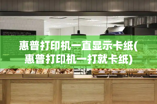 惠普打印机一直显示卡纸(惠普打印机一打就卡纸)