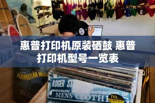 惠普打印机原装硒鼓 惠普打印机型号一览表