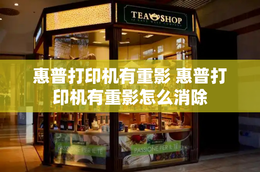 惠普打印机有重影 惠普打印机有重影怎么消除-第1张图片-星选测评