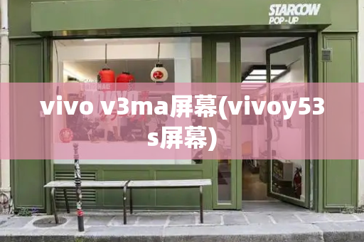 vivo v3ma屏幕(vivoy53s屏幕)
