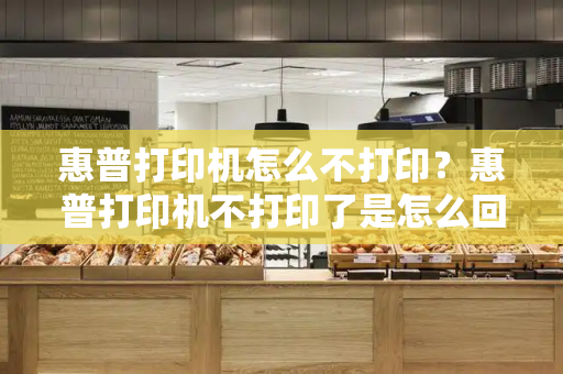 惠普打印机怎么不打印？惠普打印机不打印了是怎么回事