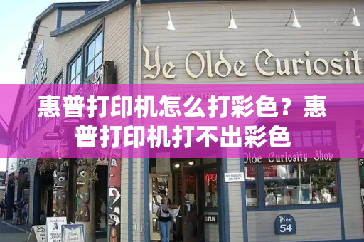 惠普打印机怎么打彩色？惠普打印机打不出彩色