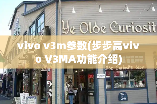 vivo v3m参数(步步高vivo V3MA功能介绍)-第1张图片-星选测评