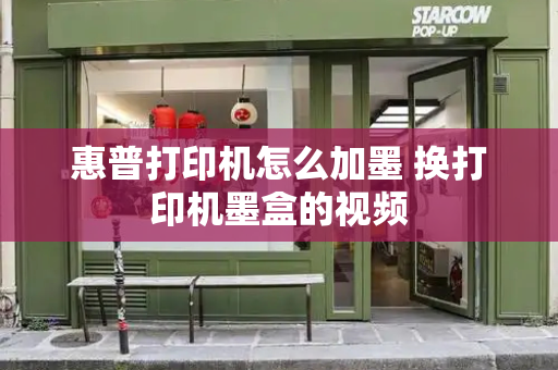 惠普打印机怎么加墨 换打印机墨盒的视频-第1张图片-星选测评