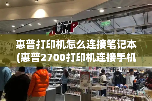 惠普打印机怎么连接笔记本(惠普2700打印机连接手机教程)