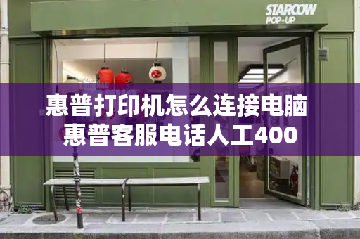 惠普打印机怎么连接电脑 惠普客服电话人工400