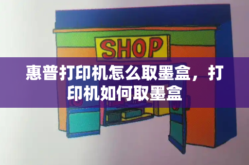 惠普打印机怎么取墨盒，打印机如何取墨盒-第1张图片-星选测评