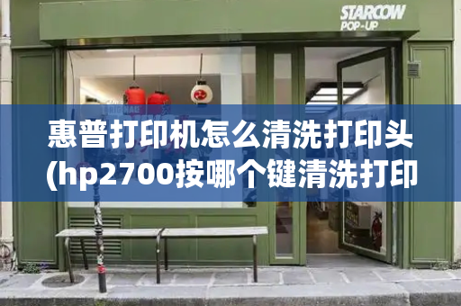 惠普打印机怎么清洗打印头(hp2700按哪个键清洗打印头)-第1张图片-星选测评