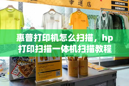惠普打印机怎么扫描，hp打印扫描一体机扫描教程