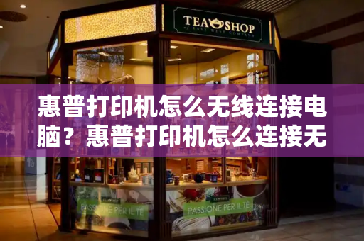 惠普打印机怎么无线连接电脑？惠普打印机怎么连接无线打印-第1张图片-星选测评