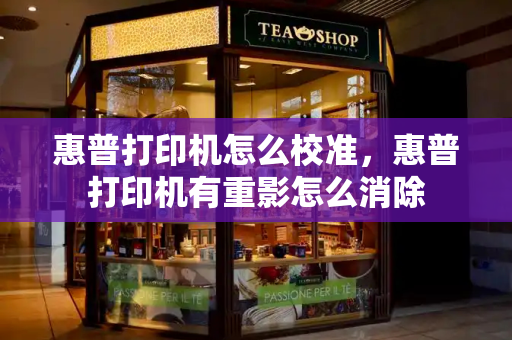 惠普打印机怎么校准，惠普打印机有重影怎么消除-第1张图片-星选测评