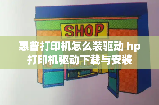 惠普打印机怎么装驱动 hp打印机驱动下载与安装