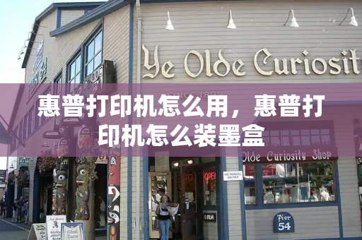 惠普打印机怎么用，惠普打印机怎么装墨盒-第1张图片-星选测评
