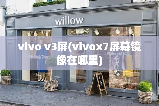 vivo v3屏(vivox7屏幕镜像在哪里)-第1张图片-星选测评