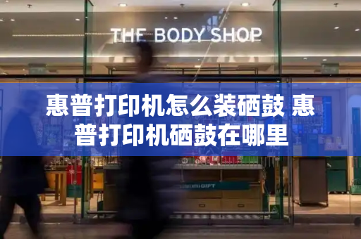 惠普打印机怎么装硒鼓 惠普打印机硒鼓在哪里