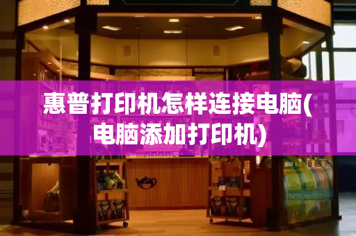 惠普打印机怎样连接电脑(电脑添加打印机)-第1张图片-星选测评