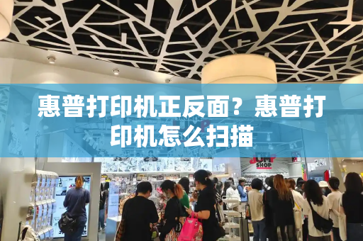 惠普打印机正反面？惠普打印机怎么扫描-第1张图片-星选测评