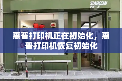 惠普打印机正在初始化，惠普打印机恢复初始化