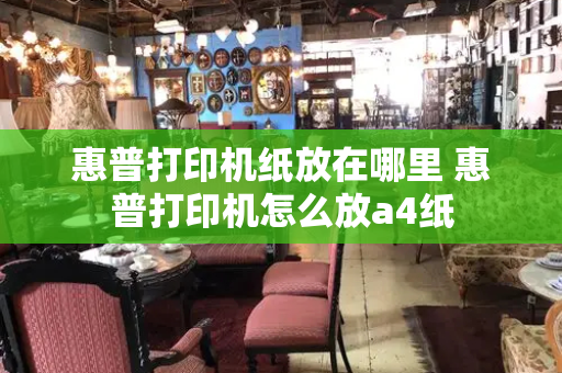 惠普打印机纸放在哪里 惠普打印机怎么放a4纸