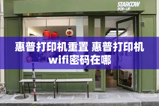 惠普打印机重置 惠普打印机wifi密码在哪-第1张图片-星选测评