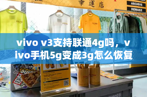 vivo v3支持联通4g吗，vivo手机5g变成3g怎么恢复