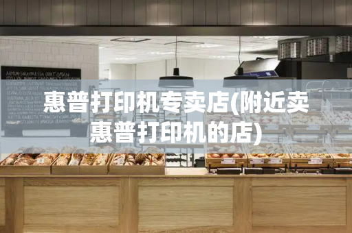 惠普打印机专卖店(附近卖惠普打印机的店)-第1张图片-星选测评