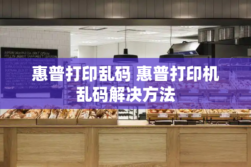 惠普打印乱码 惠普打印机乱码解决方法