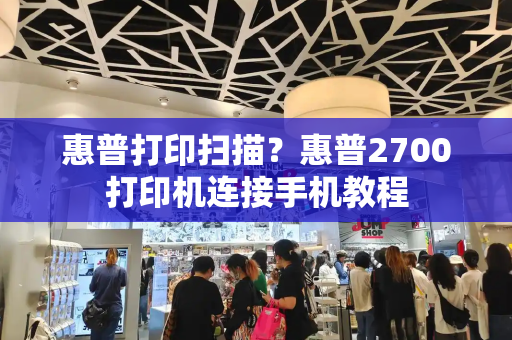 惠普打印扫描？惠普2700打印机连接手机教程