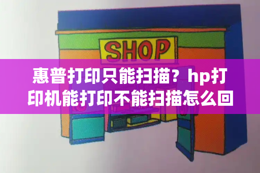 惠普打印只能扫描？hp打印机能打印不能扫描怎么回事