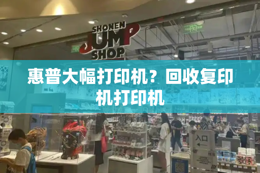 惠普大幅打印机？回收复印机打印机-第1张图片-星选测评