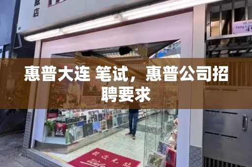 惠普大连 笔试，惠普公司招聘要求
