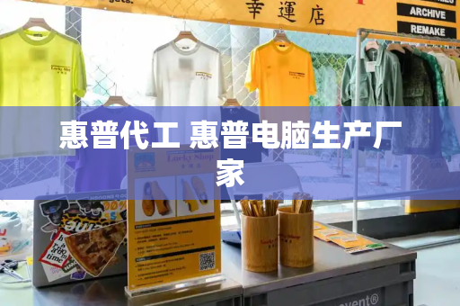 惠普代工 惠普电脑生产厂家