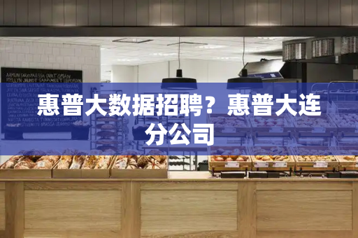惠普大数据招聘？惠普大连分公司