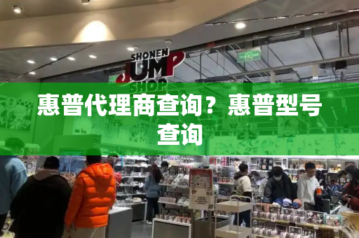 惠普代理商查询？惠普型号查询-第1张图片-星选测评