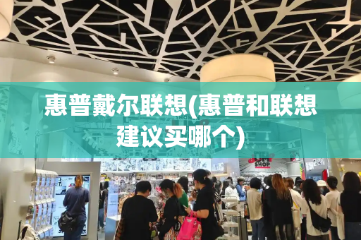 惠普戴尔联想(惠普和联想建议买哪个)-第1张图片-星选测评