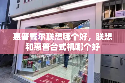 惠普戴尔联想哪个好，联想和惠普台式机哪个好-第1张图片-星选测评