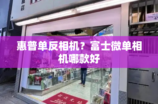 惠普单反相机？富士微单相机哪款好