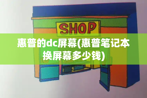 惠普的dc屏幕(惠普笔记本换屏幕多少钱)