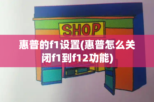 惠普的f1设置(惠普怎么关闭f1到f12功能)-第1张图片-星选测评