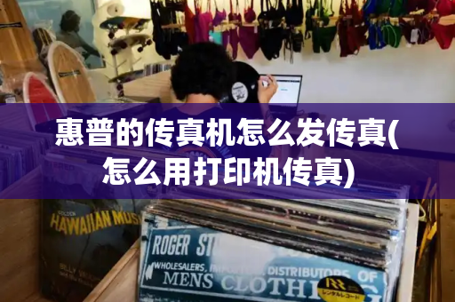 惠普的传真机怎么发传真(怎么用打印机传真)-第1张图片-星选测评
