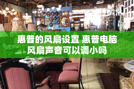 惠普的风扇设置 惠普电脑风扇声音可以调小吗
