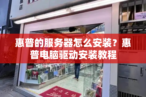 惠普的服务器怎么安装？惠普电脑驱动安装教程