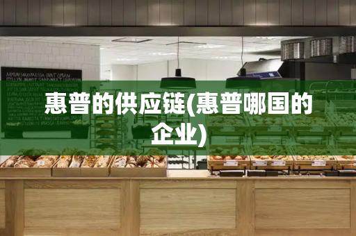 惠普的供应链(惠普哪国的企业)