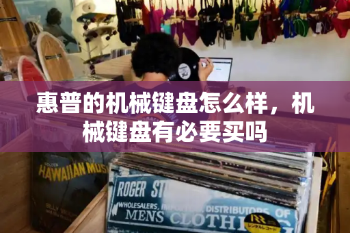 惠普的机械键盘怎么样，机械键盘有必要买吗