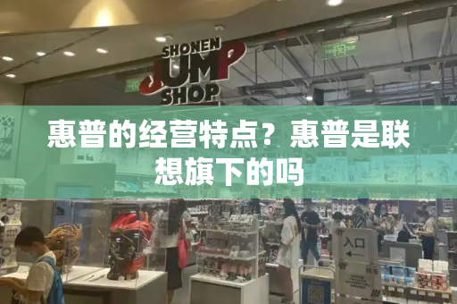 惠普的经营特点？惠普是联想旗下的吗