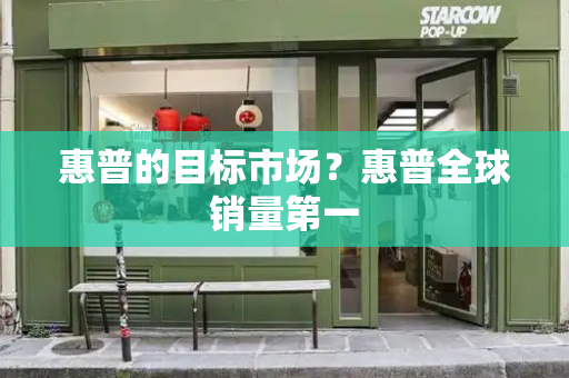 惠普的目标市场？惠普全球销量第一