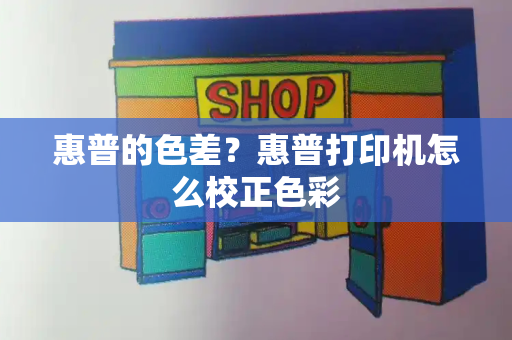 惠普的色差？惠普打印机怎么校正色彩