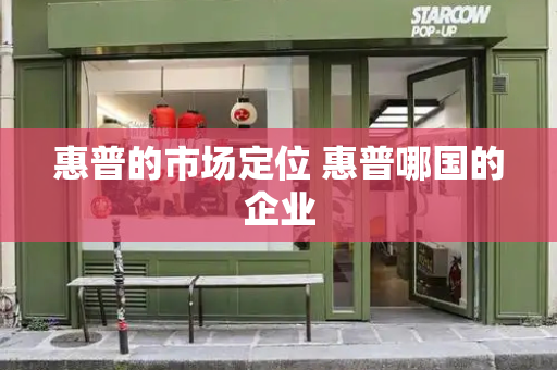 惠普的市场定位 惠普哪国的企业