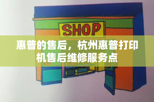 惠普的售后，杭州惠普打印机售后维修服务点