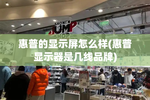 惠普的显示屏怎么样(惠普显示器是几线品牌)